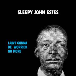 SLEEPY JOHN ESTES - I Ain't Gonna Be Worried No More
