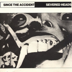 SEVERED HEADS - Since The Accident