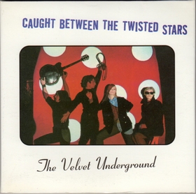 VELVET UNDERGROUND - Caught Between The Twisted Stars